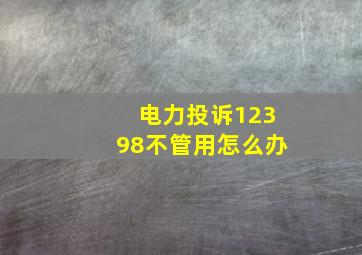 电力投诉12398不管用怎么办