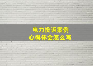 电力投诉案例心得体会怎么写