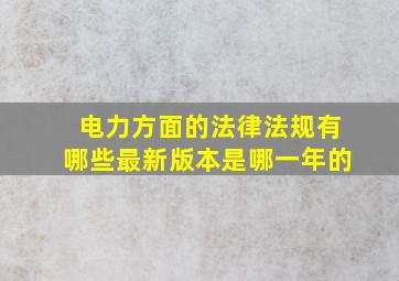 电力方面的法律法规有哪些最新版本是哪一年的