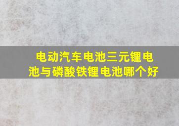 电动汽车电池三元锂电池与磷酸铁锂电池哪个好