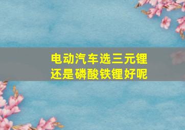 电动汽车选三元锂还是磷酸铁锂好呢