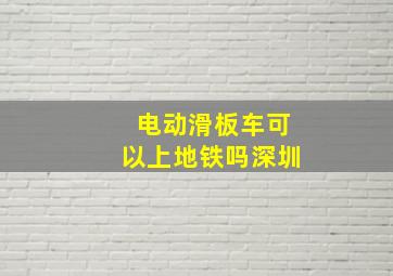 电动滑板车可以上地铁吗深圳