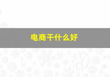 电商干什么好