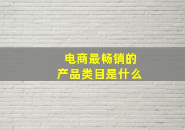 电商最畅销的产品类目是什么