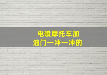 电喷摩托车加油门一冲一冲的