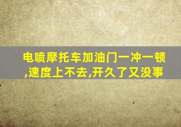 电喷摩托车加油门一冲一顿,速度上不去,开久了又没事