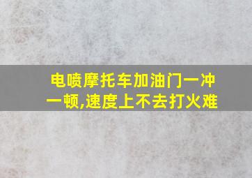 电喷摩托车加油门一冲一顿,速度上不去打火难