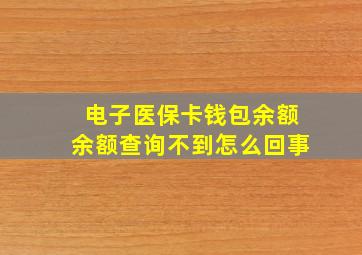 电子医保卡钱包余额余额查询不到怎么回事