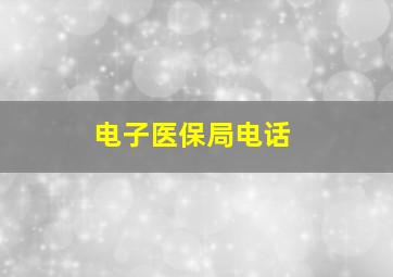 电子医保局电话