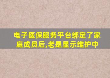 电子医保服务平台绑定了家庭成员后,老是显示维护中