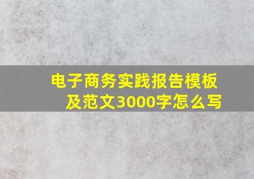 电子商务实践报告模板及范文3000字怎么写