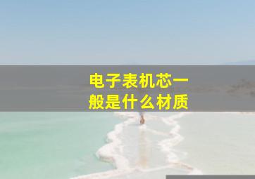 电子表机芯一般是什么材质