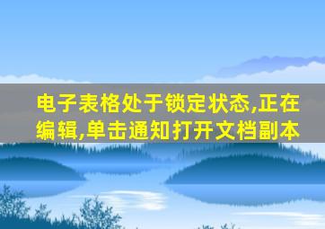 电子表格处于锁定状态,正在编辑,单击通知打开文档副本