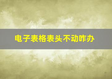 电子表格表头不动咋办