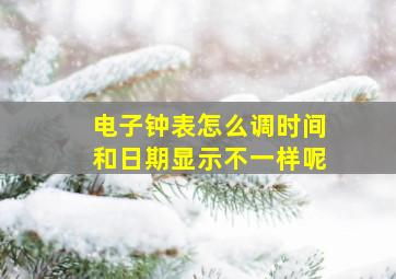 电子钟表怎么调时间和日期显示不一样呢