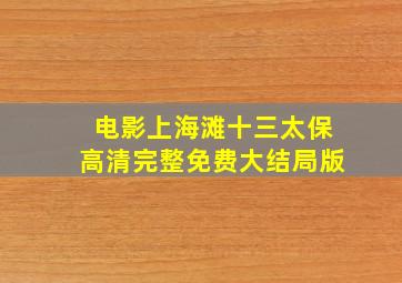 电影上海滩十三太保高清完整免费大结局版