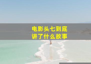 电影头七到底讲了什么故事