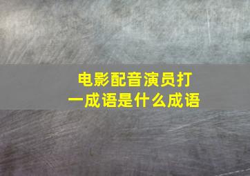 电影配音演员打一成语是什么成语