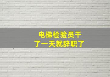 电梯检验员干了一天就辞职了