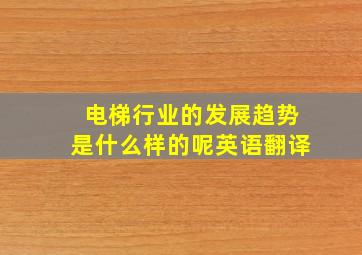 电梯行业的发展趋势是什么样的呢英语翻译