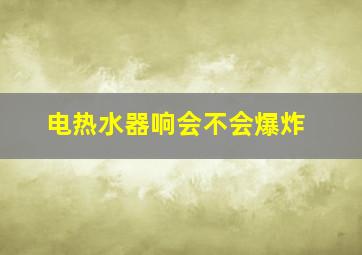 电热水器响会不会爆炸