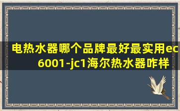 电热水器哪个品牌最好最实用ec6001-jc1海尔热水器咋样