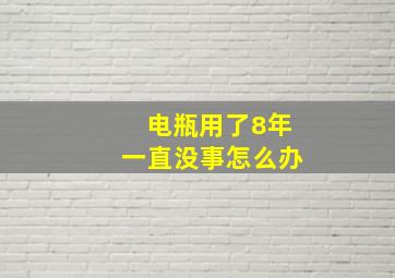 电瓶用了8年一直没事怎么办