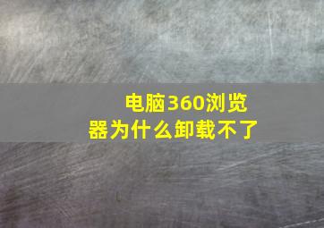 电脑360浏览器为什么卸载不了