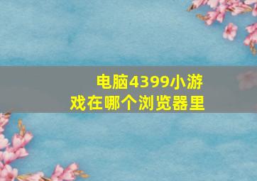 电脑4399小游戏在哪个浏览器里