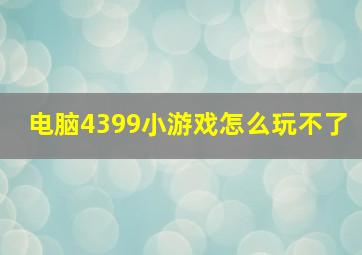 电脑4399小游戏怎么玩不了