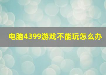 电脑4399游戏不能玩怎么办