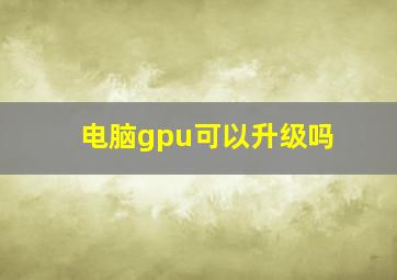 电脑gpu可以升级吗