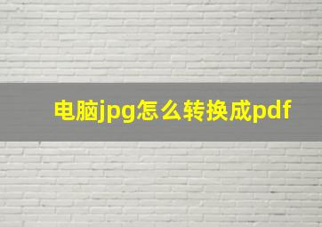 电脑jpg怎么转换成pdf