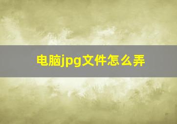 电脑jpg文件怎么弄