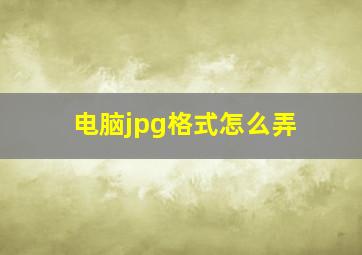 电脑jpg格式怎么弄