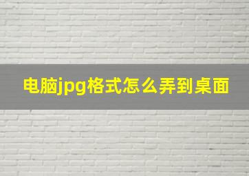 电脑jpg格式怎么弄到桌面