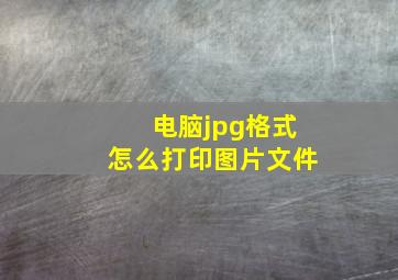 电脑jpg格式怎么打印图片文件