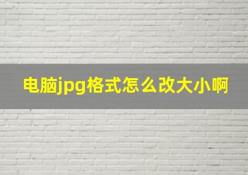 电脑jpg格式怎么改大小啊