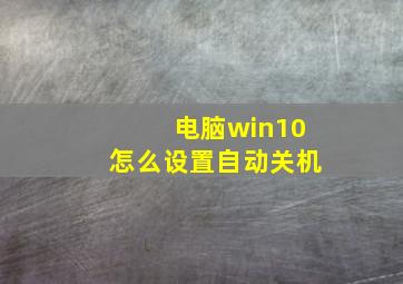 电脑win10怎么设置自动关机