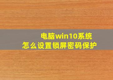 电脑win10系统怎么设置锁屏密码保护