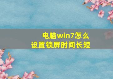 电脑win7怎么设置锁屏时间长短