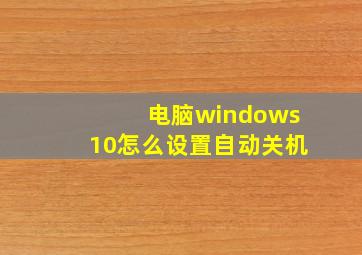 电脑windows10怎么设置自动关机