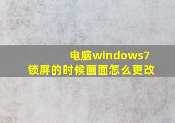 电脑windows7锁屏的时候画面怎么更改