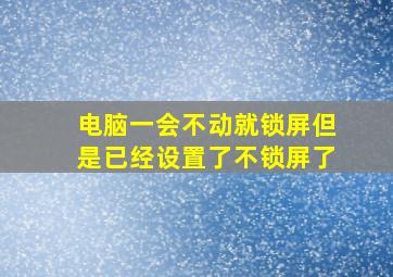 电脑一会不动就锁屏但是已经设置了不锁屏了