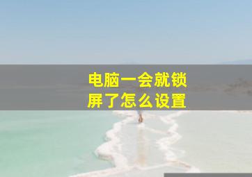 电脑一会就锁屏了怎么设置