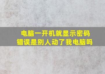 电脑一开机就显示密码错误是别人动了我电脑吗