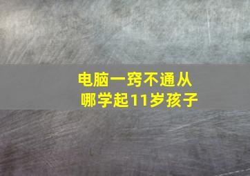 电脑一窍不通从哪学起11岁孩子