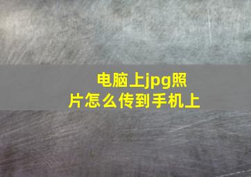 电脑上jpg照片怎么传到手机上