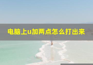 电脑上u加两点怎么打出来