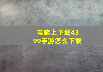 电脑上下载4399手游怎么下载